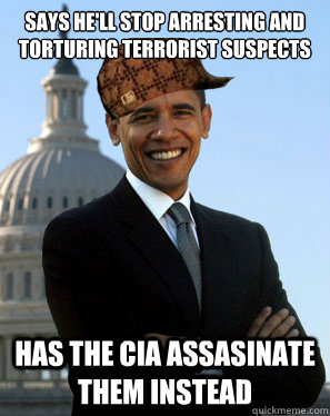 Says he'll stop arresting and torturing terrorist suspects  Has the CIA assasinate them instead  Scumbag Obama