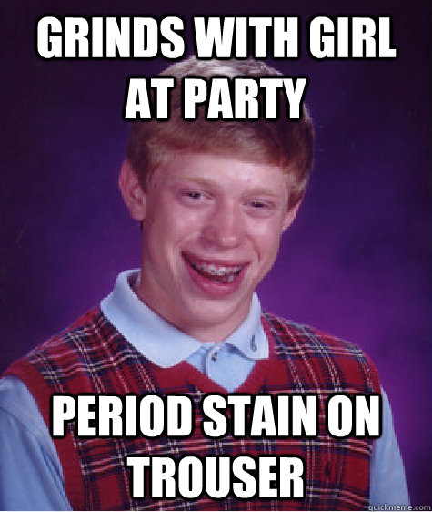 Grinds with girl at party Period stain on trouser  Bad Luck Brian