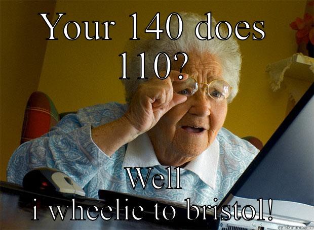 YOUR 140 DOES 110? WELL I WHEELIE TO BRISTOL! Grandma finds the Internet