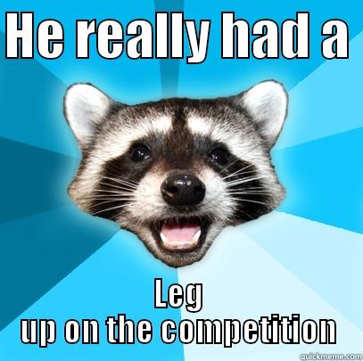 HE REALLY HAD A  LEG UP ON THE COMPETITION Lame Pun Coon