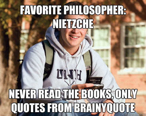 favorite philosopher: Nietzche never read the books, only quotes from brainyquote  College Freshman