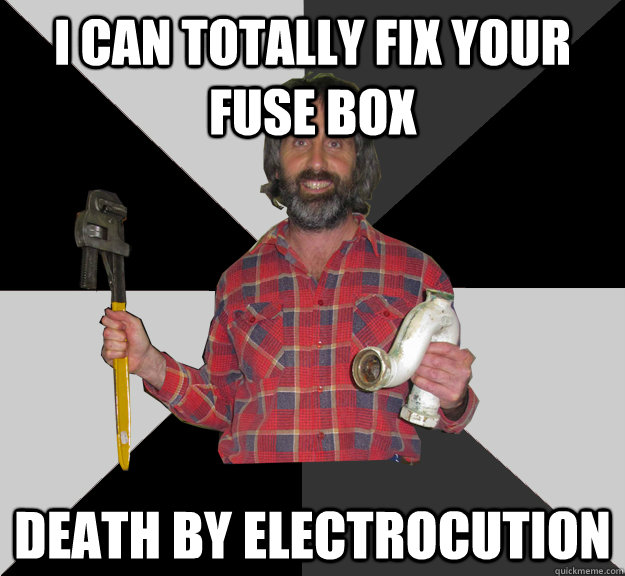 I can totally fix your fuse box death by electrocution - I can totally fix your fuse box death by electrocution  Inebriated Handyman