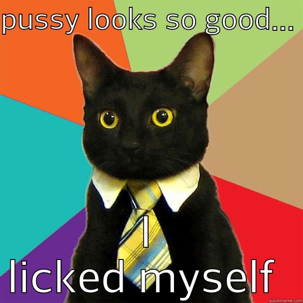 PUSSY LOOKS SO GOOD...  I LICKED MYSELF  Business Cat