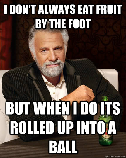 I don't always eat fruit by the foot but when i do its rolled up into a ball  The Most Interesting Man In The World