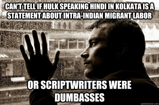 Can't tell if hulk speaking hindi in kolkata is a statement about intra-indian migrant labor or scriptwriters were dumbasses   Over-Educated Problems