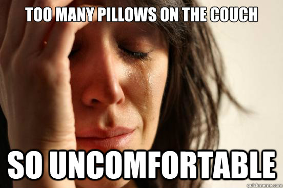Too many pillows on the couch So uncomfortable - Too many pillows on the couch So uncomfortable  First World Problems