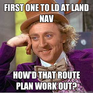 First one to ld at land nav how'd that route plan work out?  Condescending Wonka