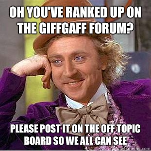 Oh you've ranked up on the giffgaff forum? please post it on the off topic board so we all can see - Oh you've ranked up on the giffgaff forum? please post it on the off topic board so we all can see  Condescending Wonka