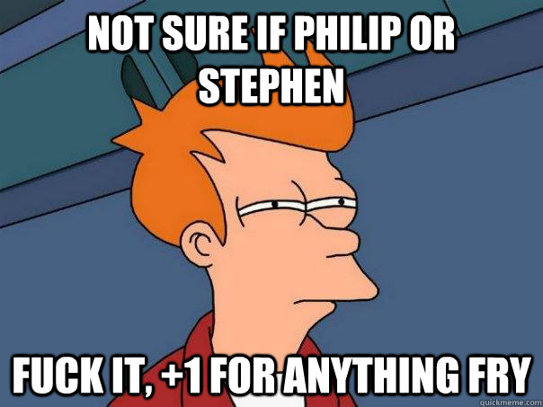 Not sure if Philip or Stephen Fuck it, +1 for anything Fry - Not sure if Philip or Stephen Fuck it, +1 for anything Fry  Futurama Fry