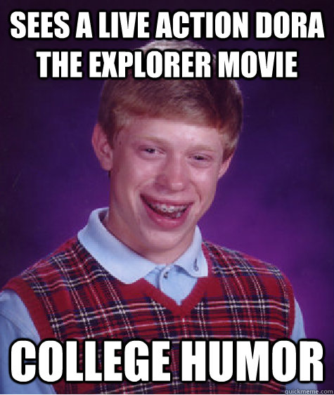 sees a live action dora the explorer movie college humor  Bad Luck Brian