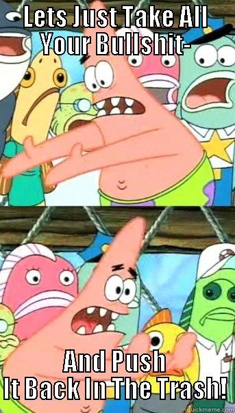 LETS JUST TAKE ALL YOUR BULLSHIT- AND PUSH IT BACK IN THE TRASH! Push it somewhere else Patrick