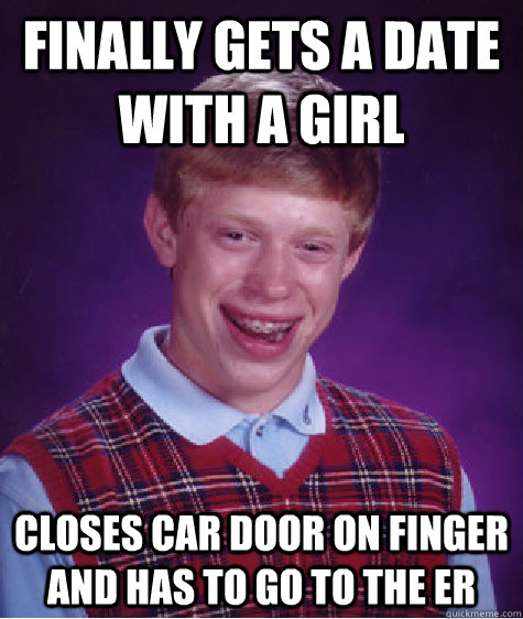 Finally gets a date with a girl closes car door on finger and has to go to the ER  Bad Luck Brian