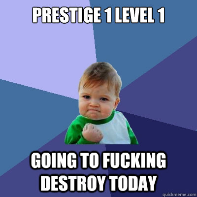 prestige 1 level 1 going to fucking destroy today - prestige 1 level 1 going to fucking destroy today  Success Kid