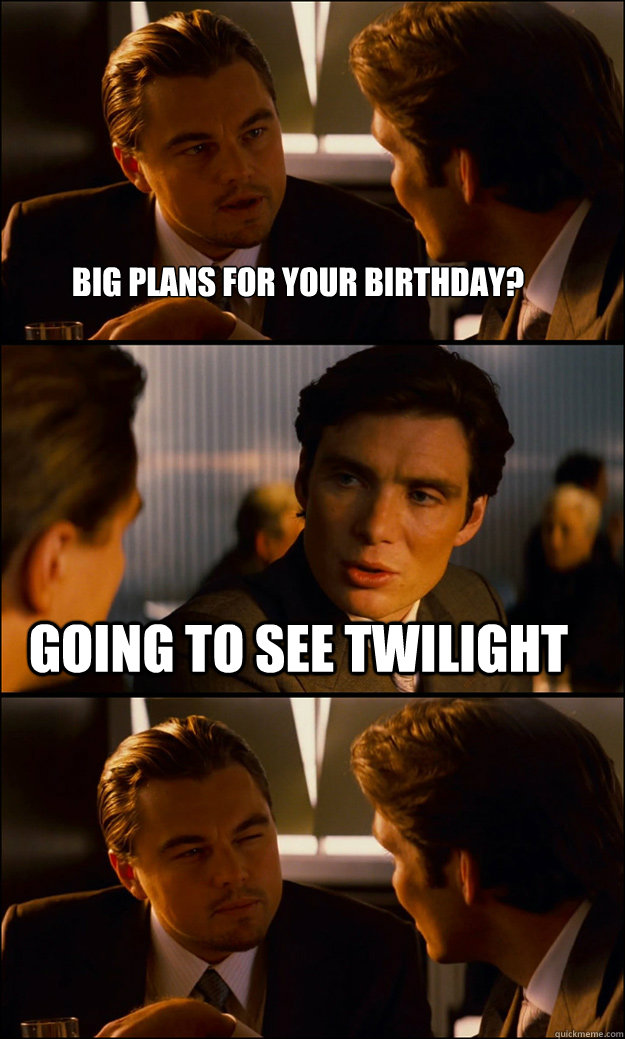 Big plans for your birthday? Going to see Twilight  Inception