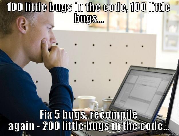 100 LITTLE BUGS IN THE CODE, 100 LITTLE BUGS... FIX 5 BUGS, RECOMPILE AGAIN - 200 LITTLE BUGS IN THE CODE... Programmer