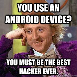 You use an Android device? You must be the best hacker ever.   Condescending Wonka