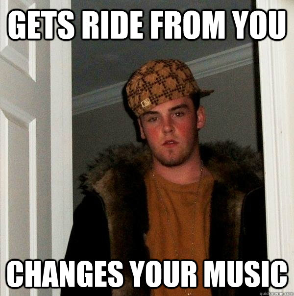 gets ride from you changes your music  Scumbag Steve