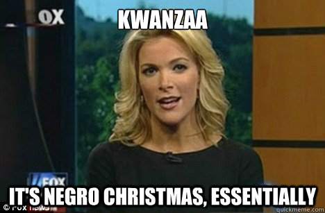 kwanzaa it's negro christmas, essentially - kwanzaa it's negro christmas, essentially  Megyn Kelly