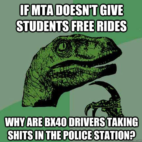 If MTA doesn't give students free rides Why are BX40 drivers taking shits in the police station? - If MTA doesn't give students free rides Why are BX40 drivers taking shits in the police station?  Philosoraptor