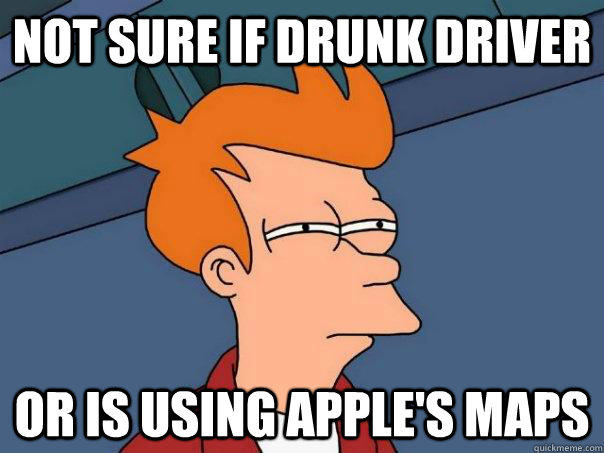 NOT SURE IF DRUNK DRIVER OR IS USING APPLE'S MAPS  