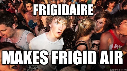 Frigidaire Makes frigid air - Frigidaire Makes frigid air  Sudden Clarity Clarence