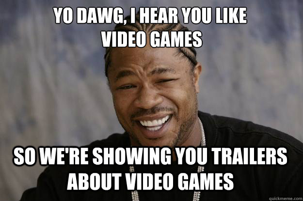 YO DAWG, I hear you like
 video games So we're showing you trailers about video games - YO DAWG, I hear you like
 video games So we're showing you trailers about video games  Xzibit meme