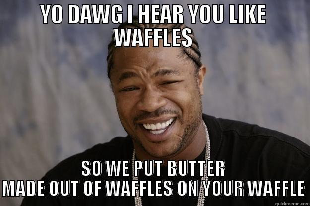 YO DAWG I HEAR YOU LIKE WAFFLES SO WE PUT BUTTER MADE OUT OF WAFFLES ON YOUR WAFFLE Xzibit meme