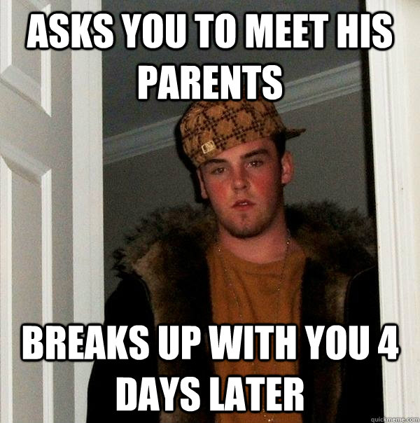 Asks you to meet his parents breaks up with you 4 days later  Scumbag Steve