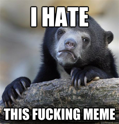 i hate  this fucking meme  Confession Bear