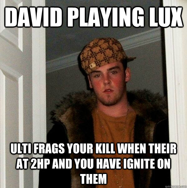 David playing Lux Ulti frags your kill when their at 2hp and you have ignite on them  Scumbag Steve