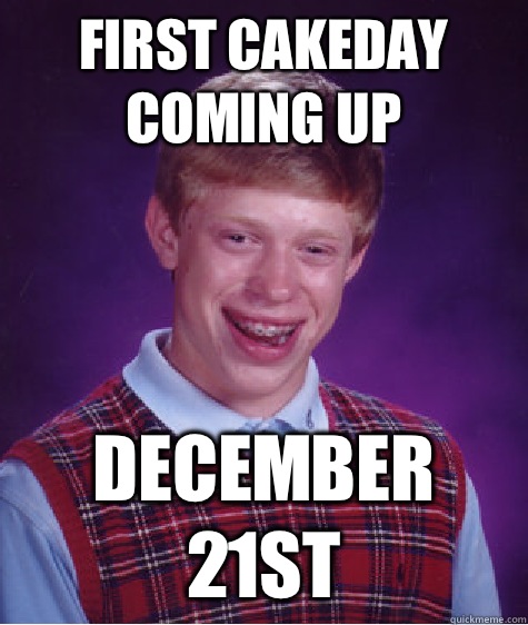 First Cakeday coming up December 21st  Bad Luck Brian