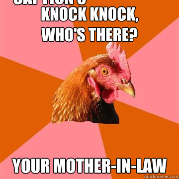 Knock knock, 
who's there? your Mother-in-law Caption 3 goes here  Anti-Joke Chicken