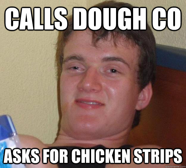 Calls Dough Co Asks for chicken strips - Calls Dough Co Asks for chicken strips  10 Guy