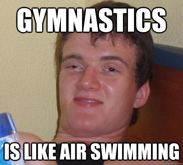 Gymnastics is like air swimming  10 Guy