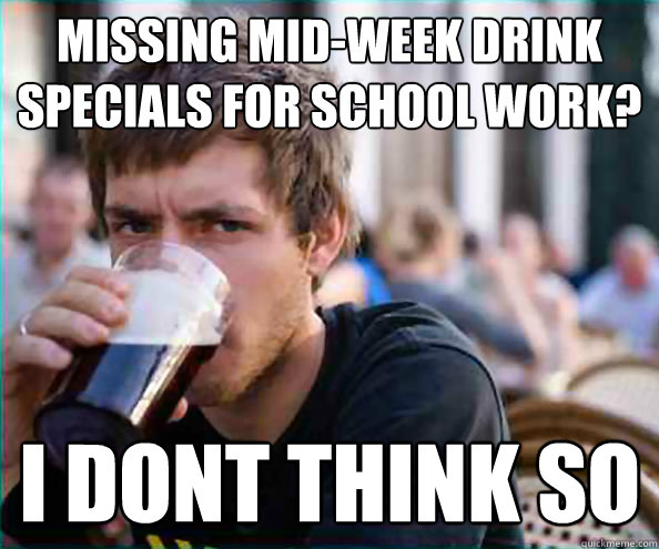 missing mid-week drink specials for school work? I DONT THINK SO  Lazy College Senior