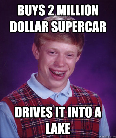 BUys 2 million dollar supercar drives it into a lake  Bad Luck Brian