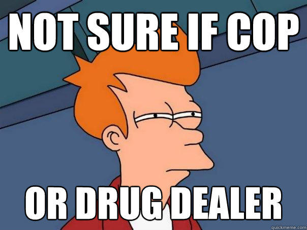 not sure if cop Or drug dealer - not sure if cop Or drug dealer  Futurama Fry