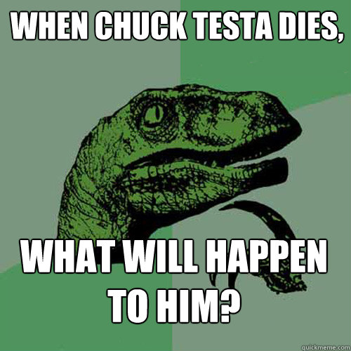 when chuck testa dies, what will happen to him?  Philosoraptor