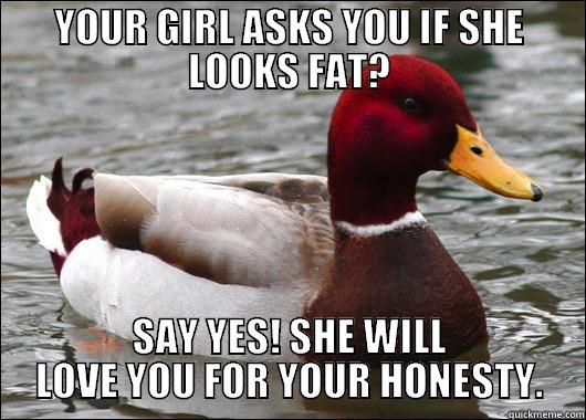 Girl asks you if she looks fat? - YOUR GIRL ASKS YOU IF SHE LOOKS FAT? SAY YES! SHE WILL LOVE YOU FOR YOUR HONESTY. Malicious Advice Mallard