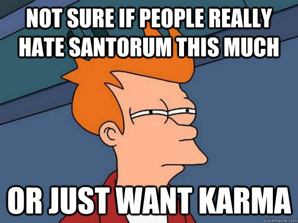 Not sure if people really hate santorum this much Or just want karma  Futurama Fry