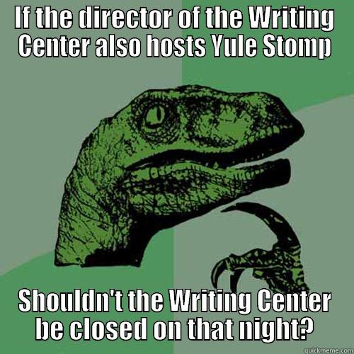 IF THE DIRECTOR OF THE WRITING CENTER ALSO HOSTS YULE STOMP SHOULDN'T THE WRITING CENTER BE CLOSED ON THAT NIGHT? Philosoraptor