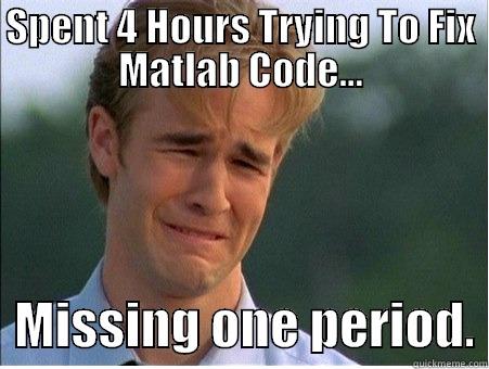 SPENT 4 HOURS TRYING TO FIX MATLAB CODE...   MISSING ONE PERIOD. 1990s Problems