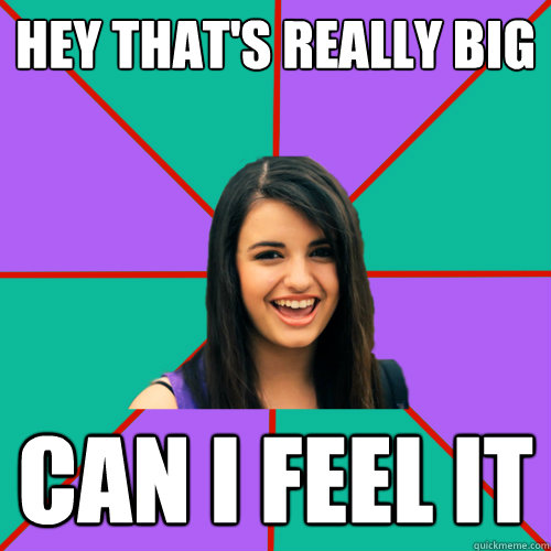 hey that's really big can i feel it  Rebecca Black