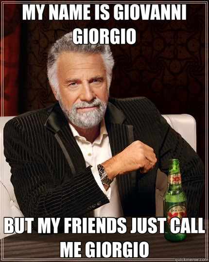 MY NAME IS GIOVANNI GIORGIO BUT MY FRIENDS JUST CALL ME GIORGIO  The Most Interesting Man In The World