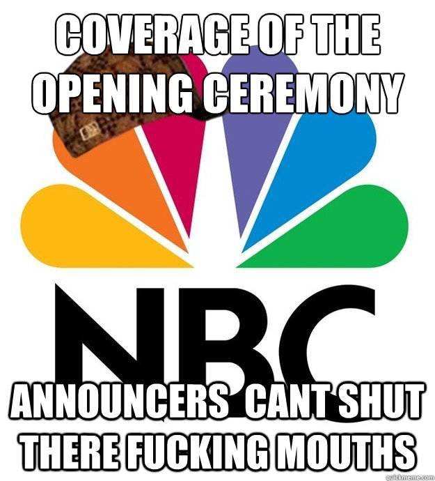 coverage of the opening ceremony  announcers  cant shut there fucking mouths - coverage of the opening ceremony  announcers  cant shut there fucking mouths  Scumbag NBC