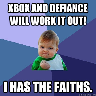 Xbox and Defiance will work it out! I has the faiths.  Success Kid