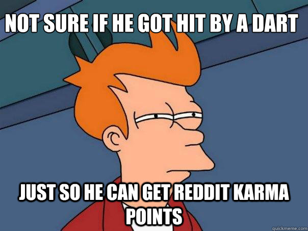 Not sure if he got hit by a dart just so he can get reddit karma points - Not sure if he got hit by a dart just so he can get reddit karma points  Futurama Fry