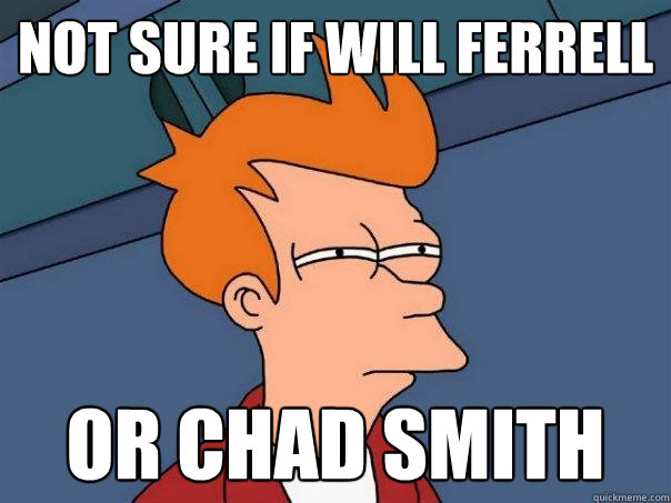 not sure if will ferrell Or chad smith  Futurama Fry