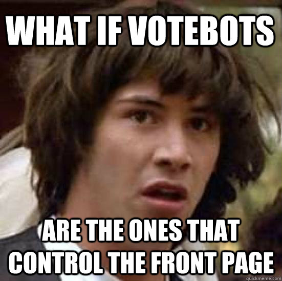 What if votebots Are the ones that control the front page  conspiracy keanu