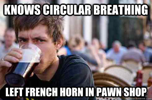 knows circular breathing left french horn in pawn shop  Lazy College Senior